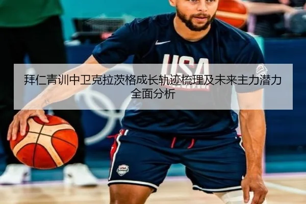 拜仁青训中卫克拉茨格成长轨迹梳理及未来主力潜力全面分析
