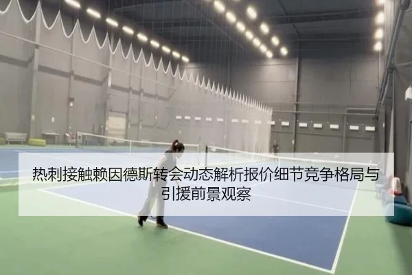 热刺接触赖因德斯转会动态解析报价细节竞争格局与引援前景观察