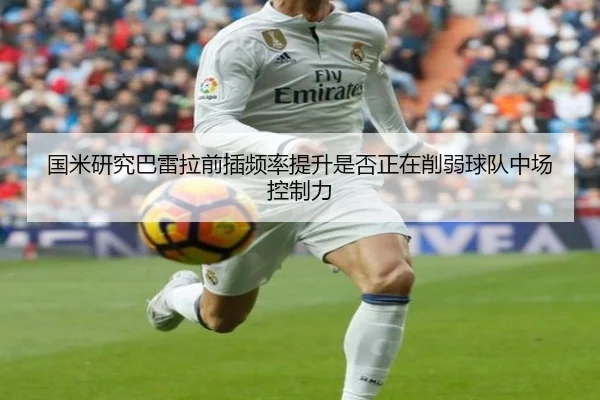 国米研究巴雷拉前插频率提升是否正在削弱球队中场控制力