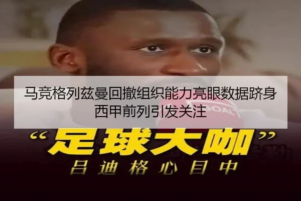 马竞格列兹曼回撤组织能力亮眼数据跻身西甲前列引发关注