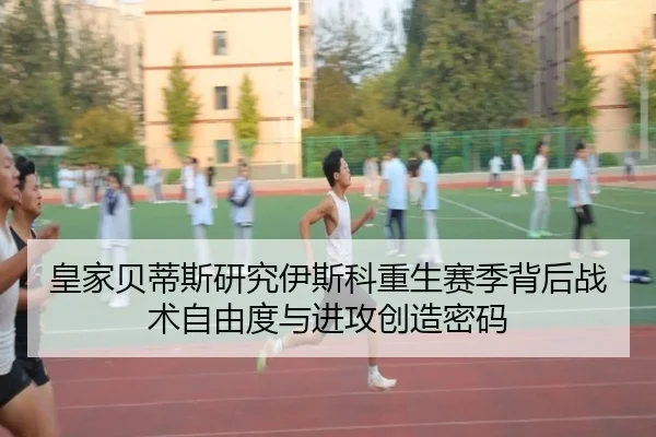 皇家贝蒂斯研究伊斯科重生赛季背后战术自由度与进攻创造密码