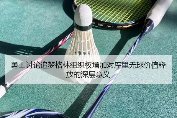 勇士讨论追梦格林组织权增加对库里无球价值释放的深层意义