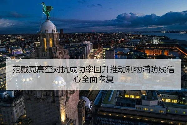 范戴克高空对抗成功率回升推动利物浦防线信心全面恢复