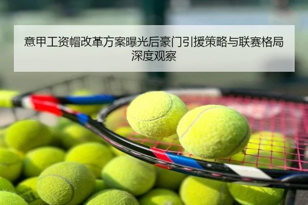 意甲工资帽改革方案曝光后豪门引援策略与联赛格局深度观察