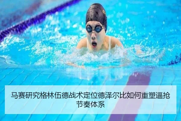 马赛研究格林伍德战术定位德泽尔比如何重塑逼抢节奏体系