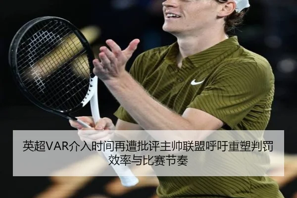 英超VAR介入时间再遭批评主帅联盟呼吁重塑判罚效率与比赛节奏