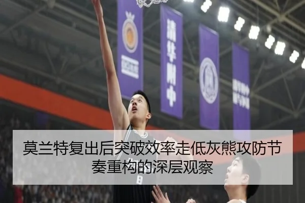 莫兰特复出后突破效率走低灰熊攻防节奏重构的深层观察